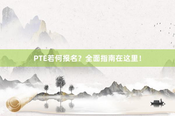 PTE若何报名？全面指南在这里！